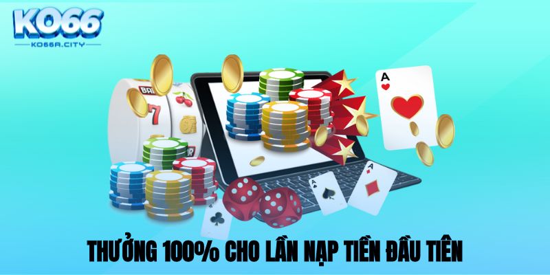 Thưởng 100% cho lần nạp tiền đầu tiên