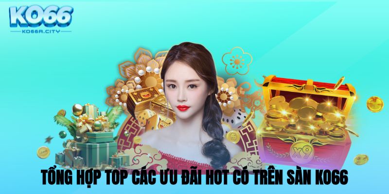 Tổng hợp top các ưu đãi hot có trên sàn KO66